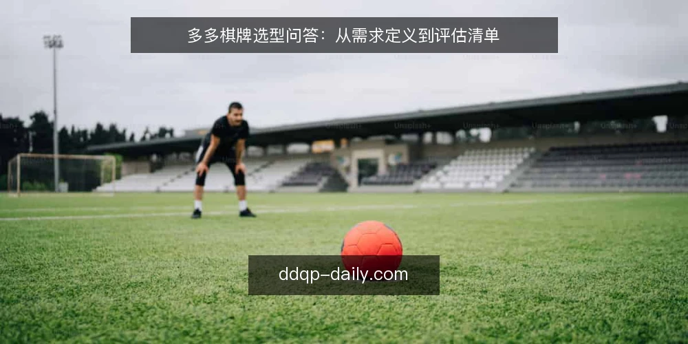 多多棋牌选型问答：从需求定义到评估清单 — 需要明确哪些需求，才能开始评估多多棋牌？ 配图
