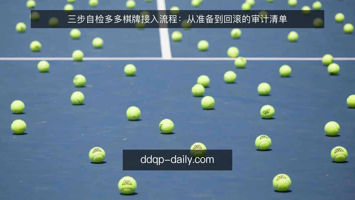 三步自检多多棋牌接入流程：从准备到回滚的审计清单