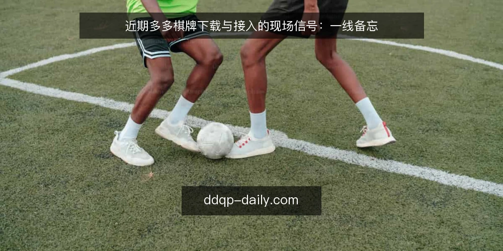 近期多多棋牌下载与接入的现场信号：一线备忘 — 近期值得留意的现场信号 配图