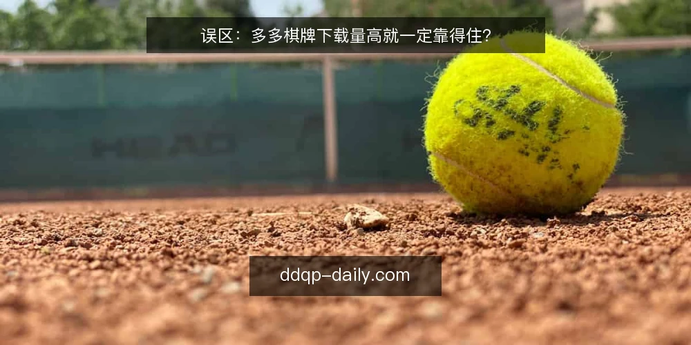 误区：多多棋牌下载量高就一定靠得住？ — 先厘清需求：下载量解决不了什么 配图
