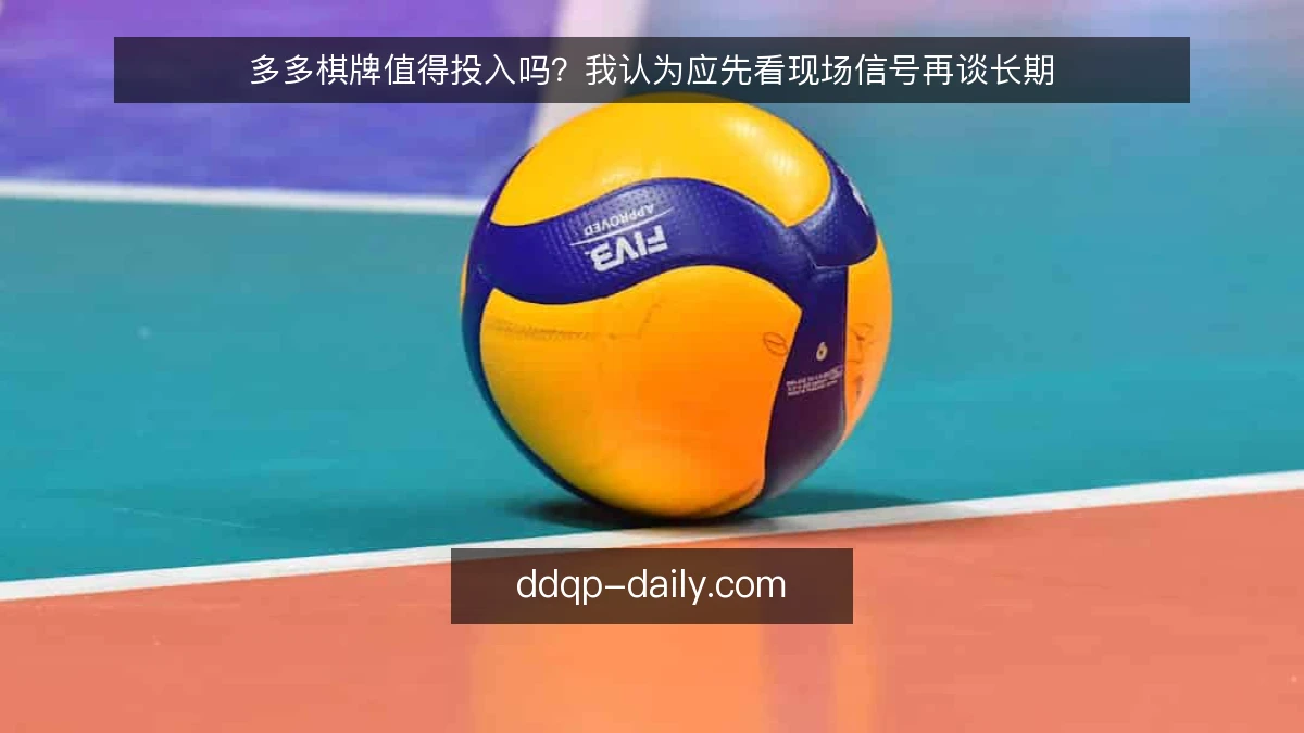 多多棋牌值得投入吗？我认为应先看现场信号再谈长期